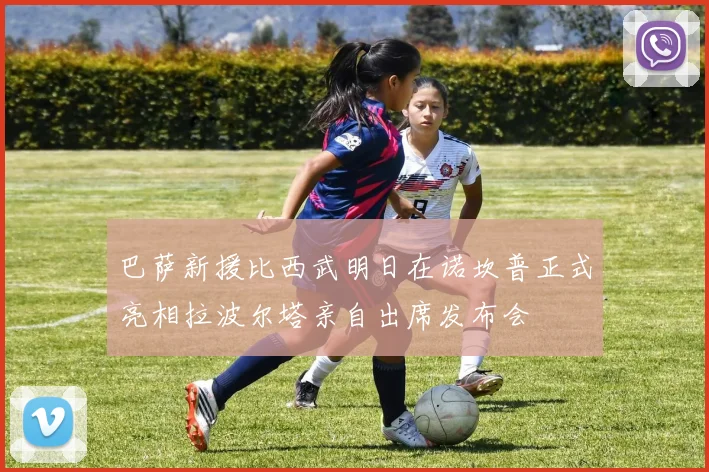 巴萨新援比西武明日在诺坎普正式亮相拉波尔塔亲自出席发布会